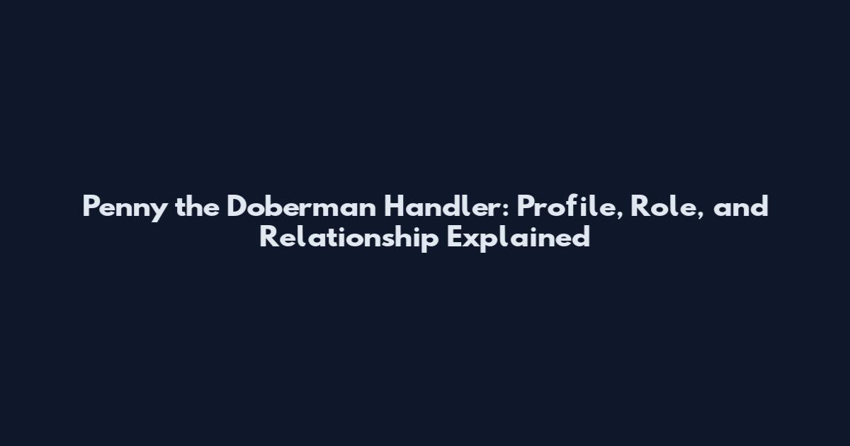 Penny the Doberman Handler: Profile, Role, and Relationship Explained