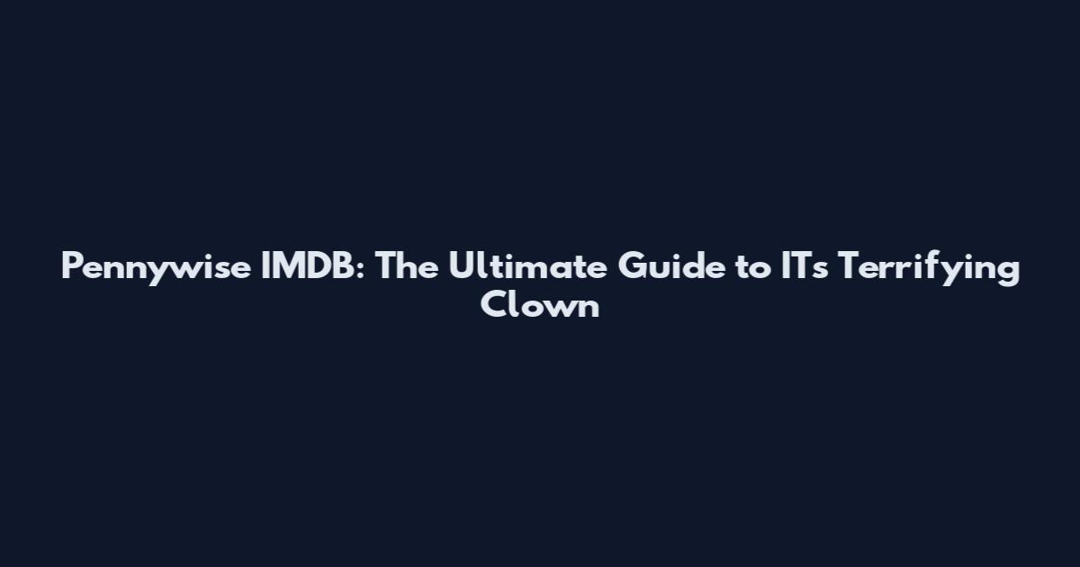 Pennywise IMDB: The Ultimate Guide to IT's Terrifying Clown