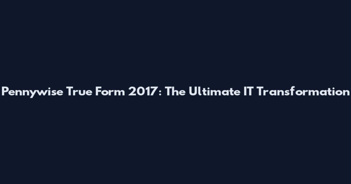Pennywise True Form 2017: The Ultimate IT Transformation