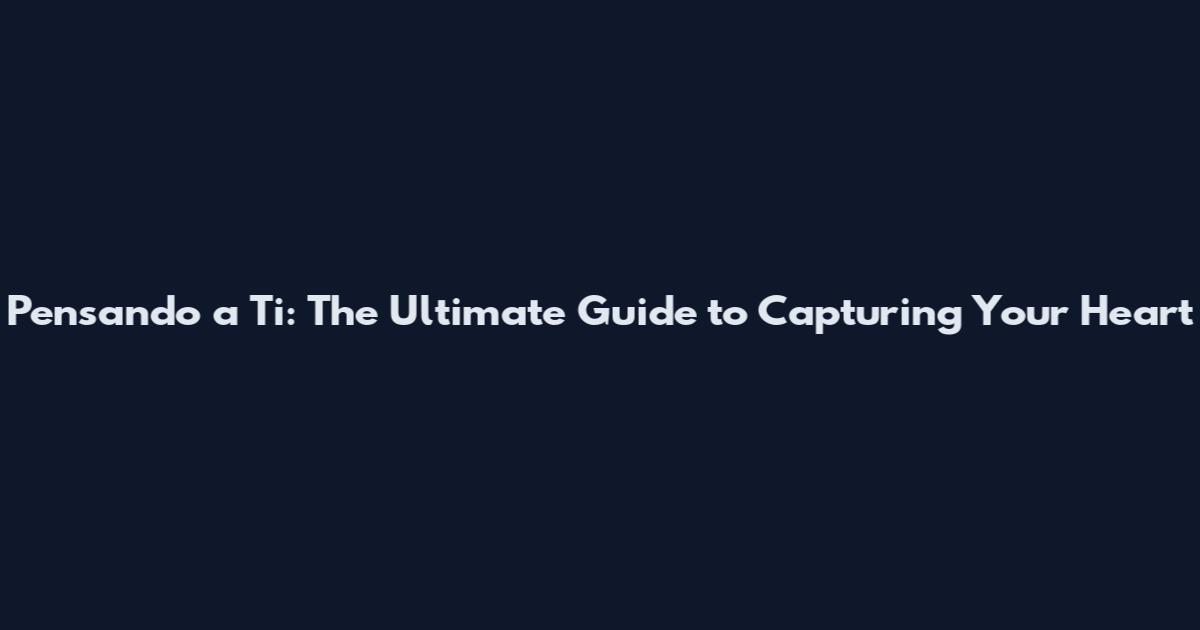 Pensando a Ti: The Ultimate Guide to Capturing Your Heart