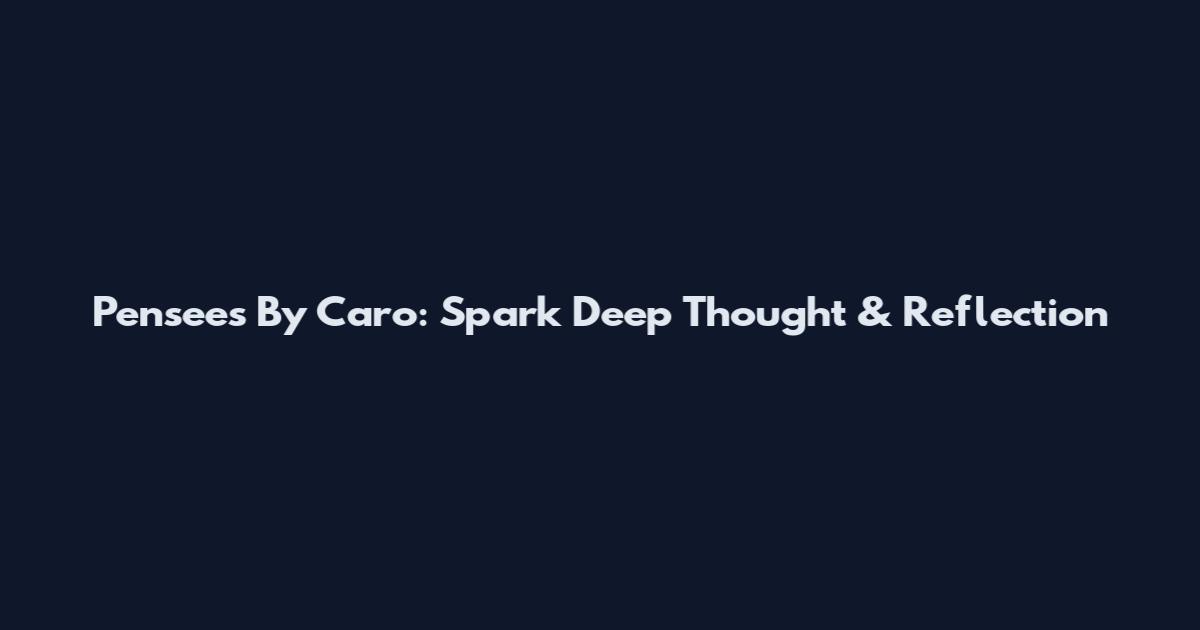Pensees By Caro: Spark Deep Thought & Reflection