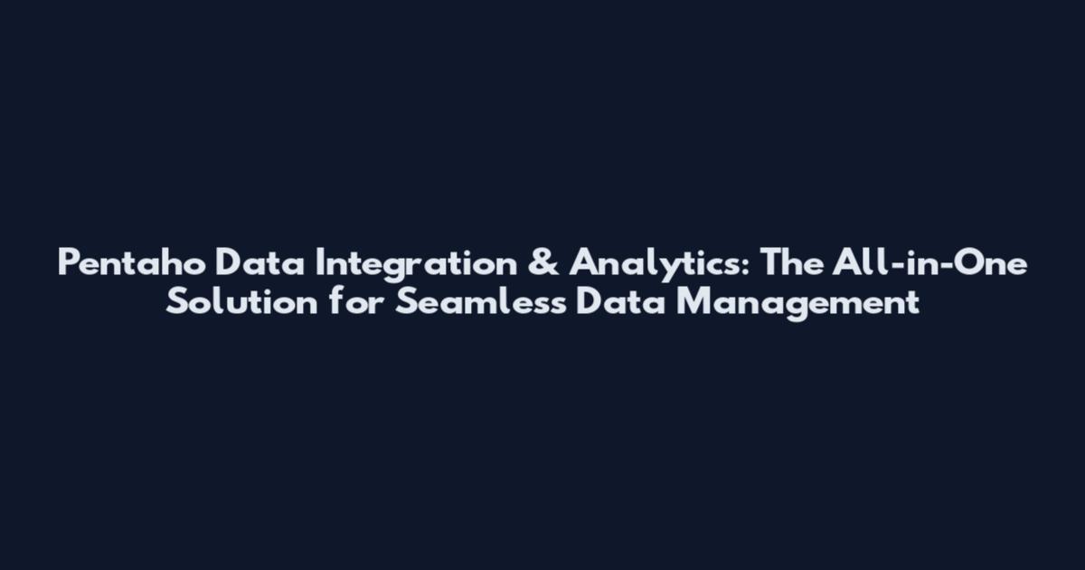 Pentaho Data Integration & Analytics: The All-in-One Solution for Seamless Data Management