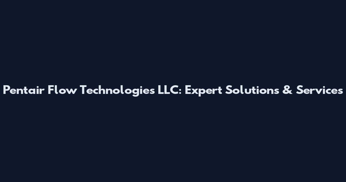 Pentair Flow Technologies LLC: Expert Solutions & Services