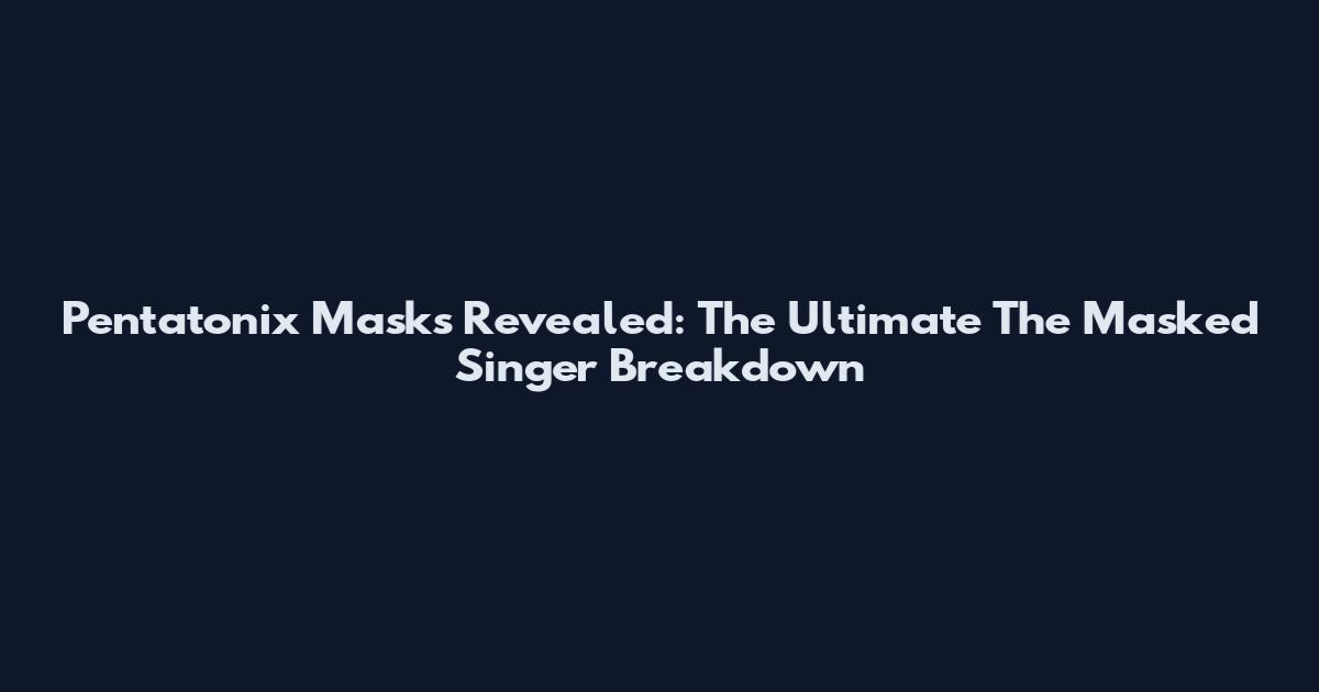 Pentatonix Masks Revealed: The Ultimate The Masked Singer Breakdown