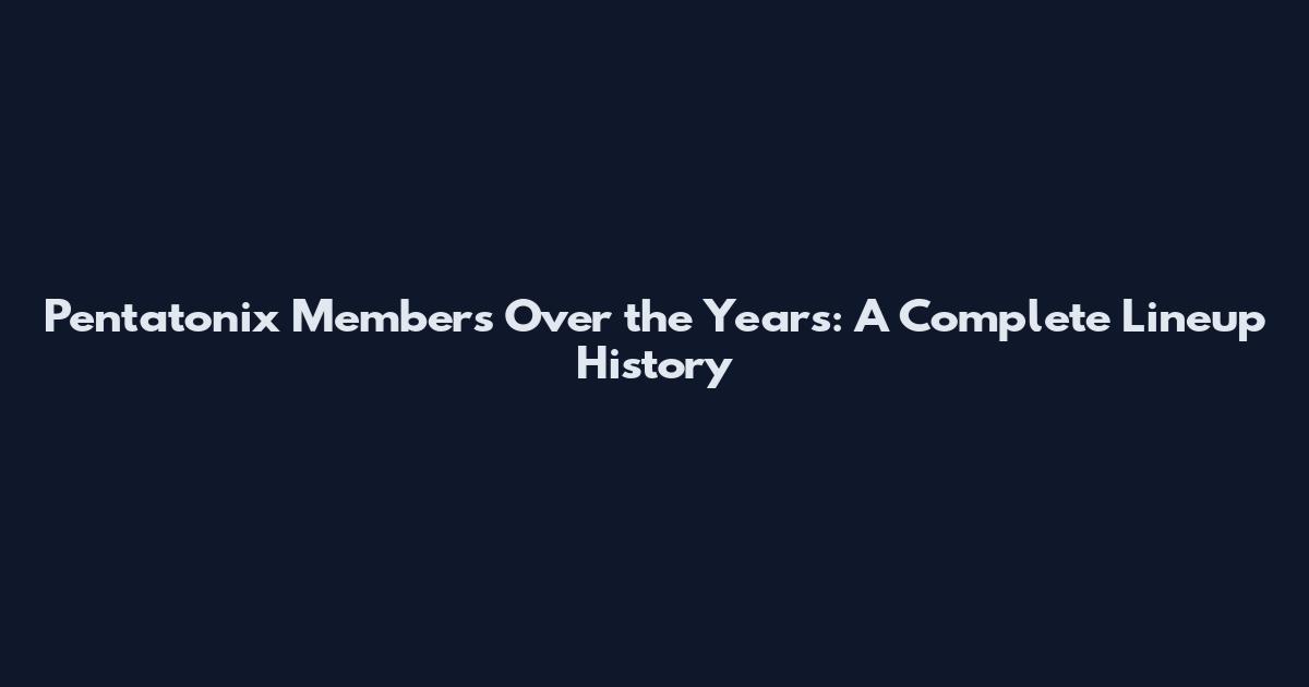 Pentatonix Members Over the Years: A Complete Lineup History