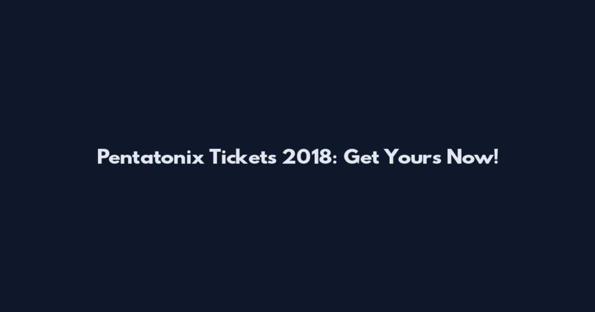Pentatonix Tickets 2018: Get Yours Now!