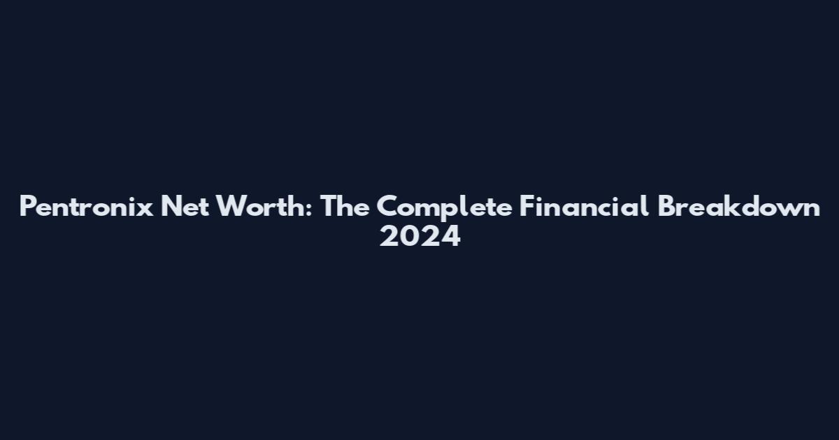 Pentronix Net Worth: The Complete Financial Breakdown 2024
