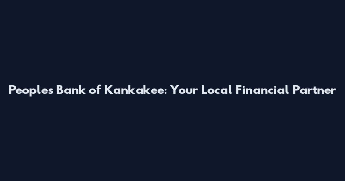 People's Bank of Kankakee: Your Local Financial Partner