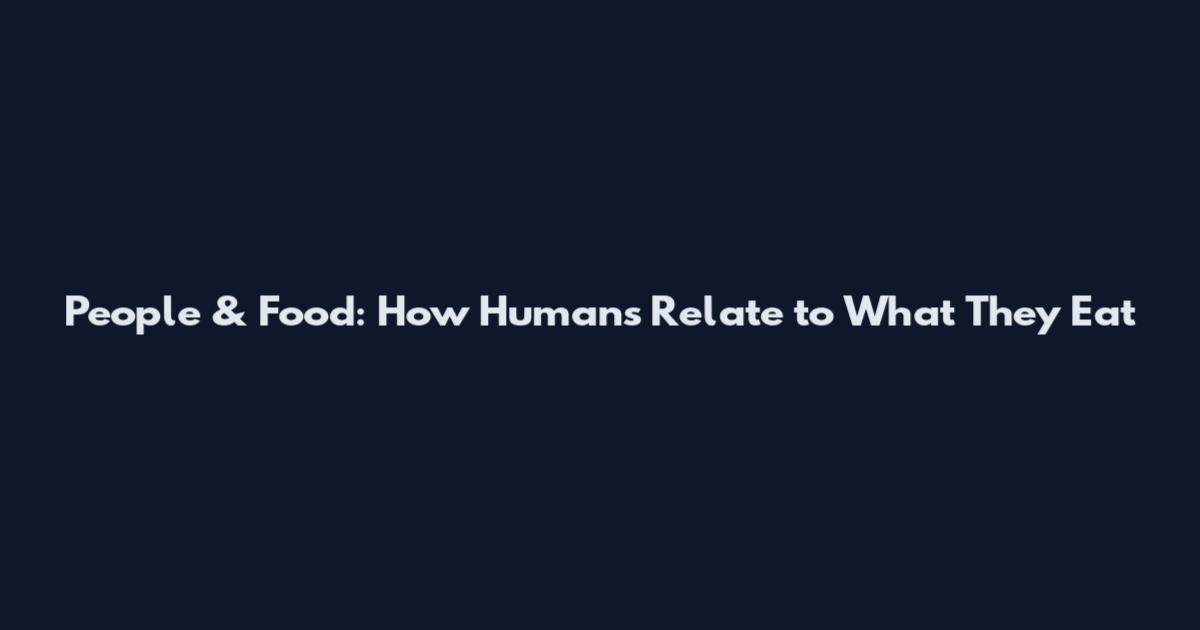 People & Food: How Humans Relate to What They Eat