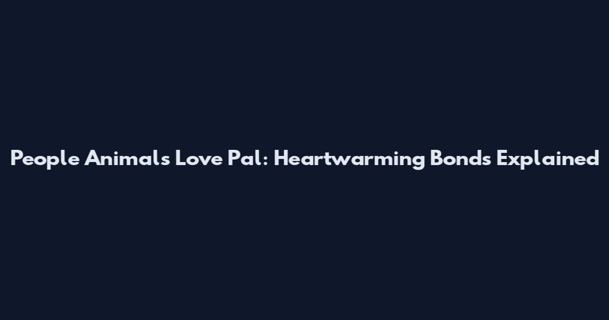 People Animals Love Pal: Heartwarming Bonds Explained