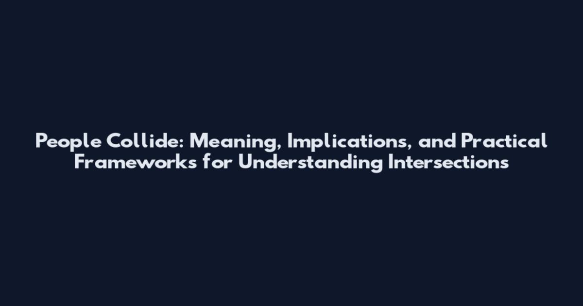 People Collide: Meaning, Implications, and Practical Frameworks for Understanding Intersections