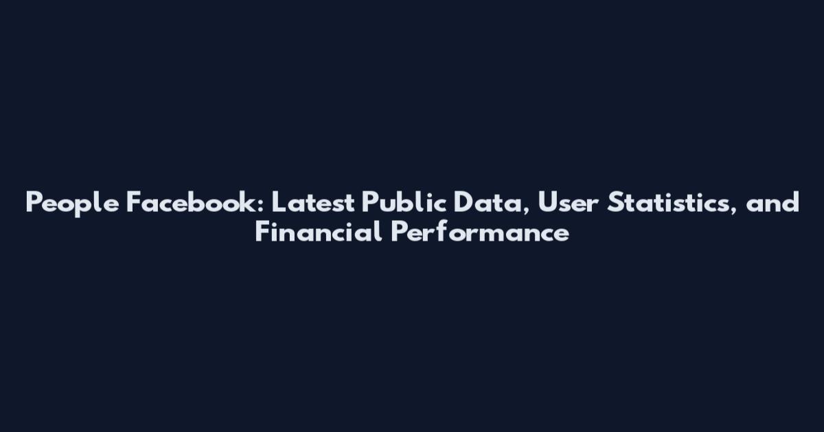 People Facebook: Latest Public Data, User Statistics, and Financial Performance