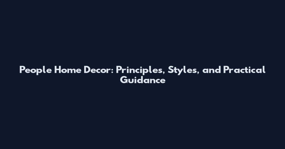 People Home Decor: Principles, Styles, and Practical Guidance