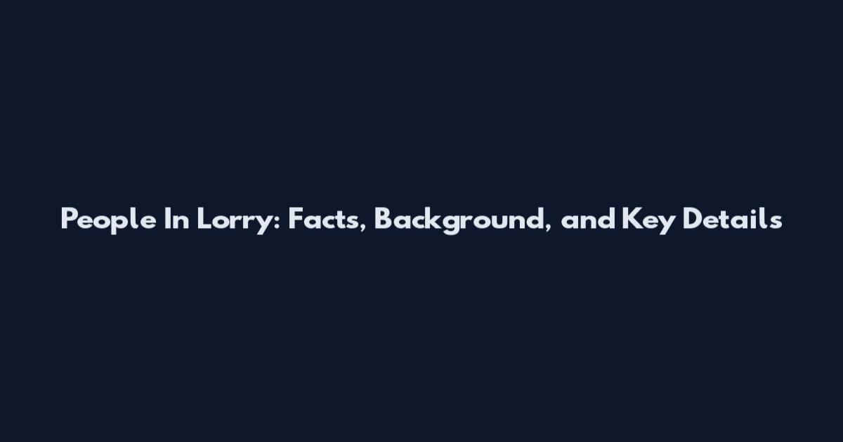 People In Lorry: Facts, Background, and Key Details