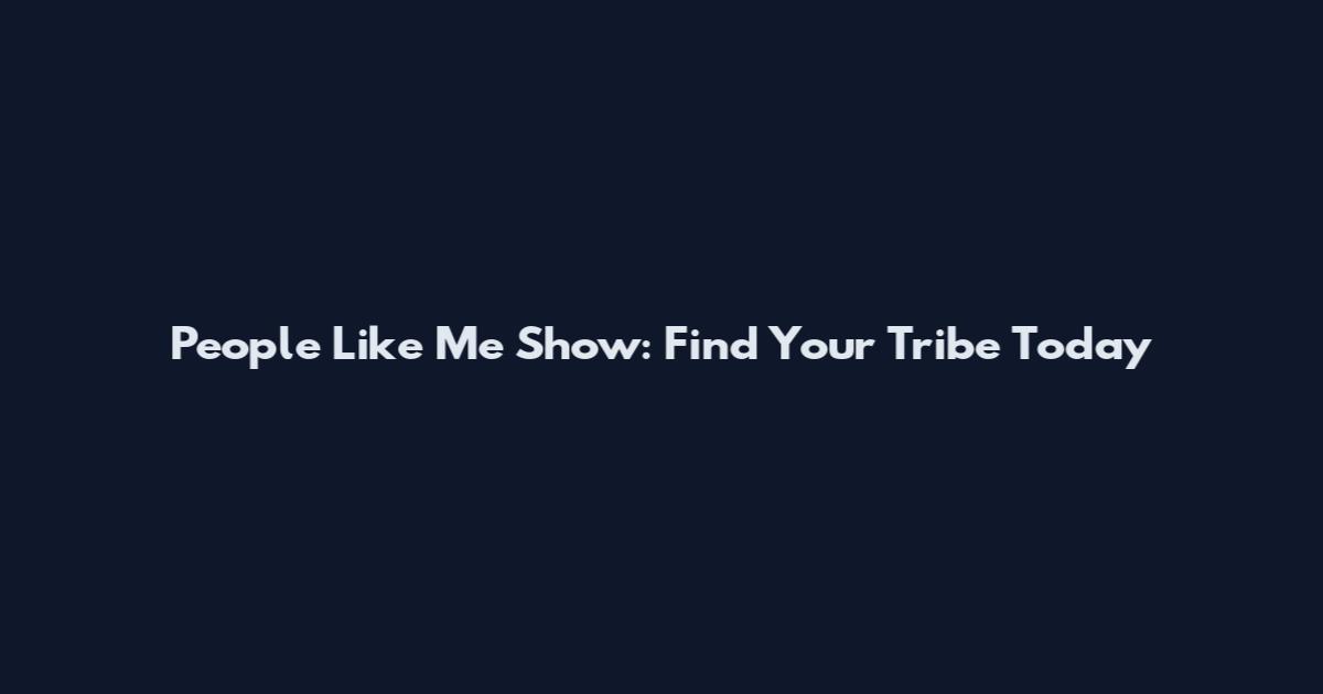 People Like Me Show: Find Your Tribe Today