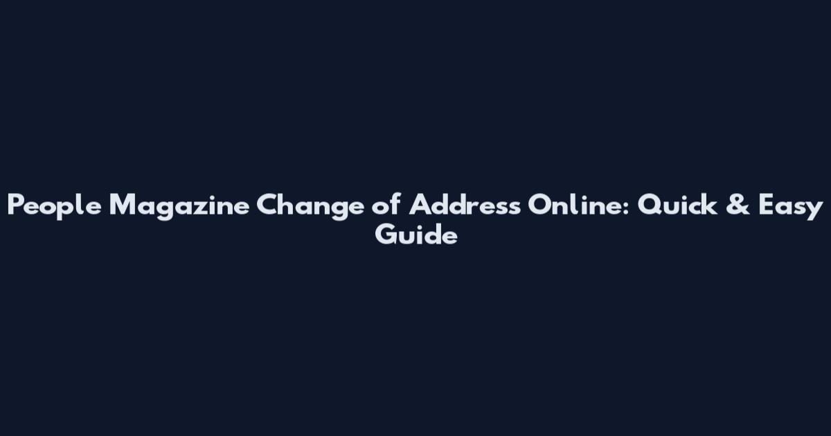 People Magazine Change of Address Online: Quick & Easy Guide