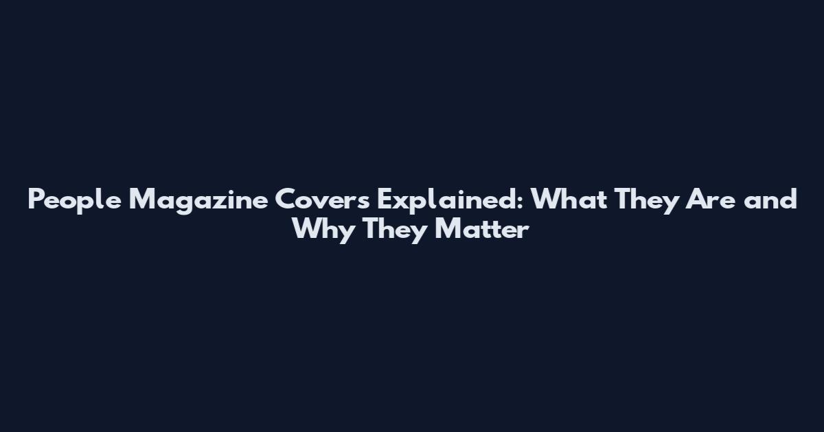 People Magazine Covers Explained: What They Are and Why They Matter