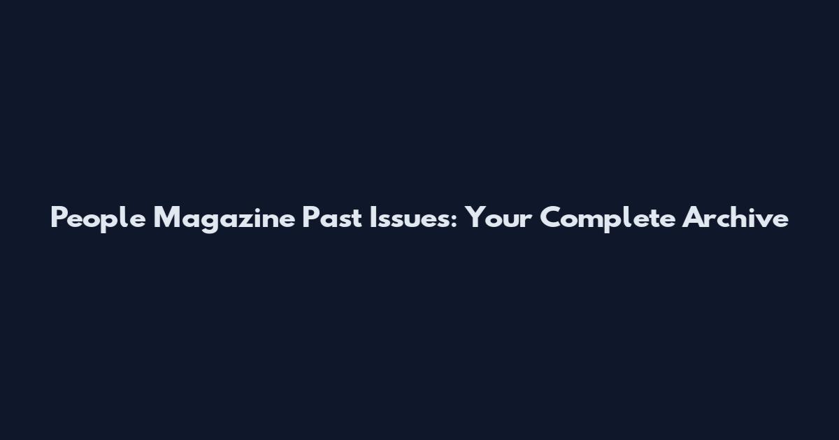 People Magazine Past Issues: Your Complete Archive