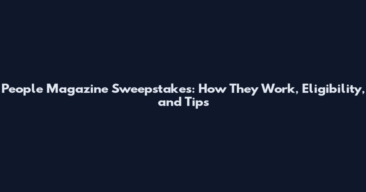 People Magazine Sweepstakes: How They Work, Eligibility, and Tips