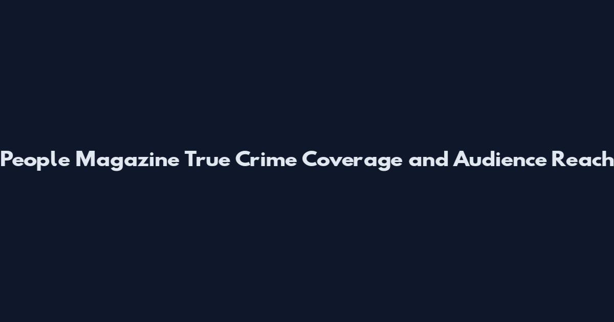 People Magazine True Crime Coverage and Audience Reach