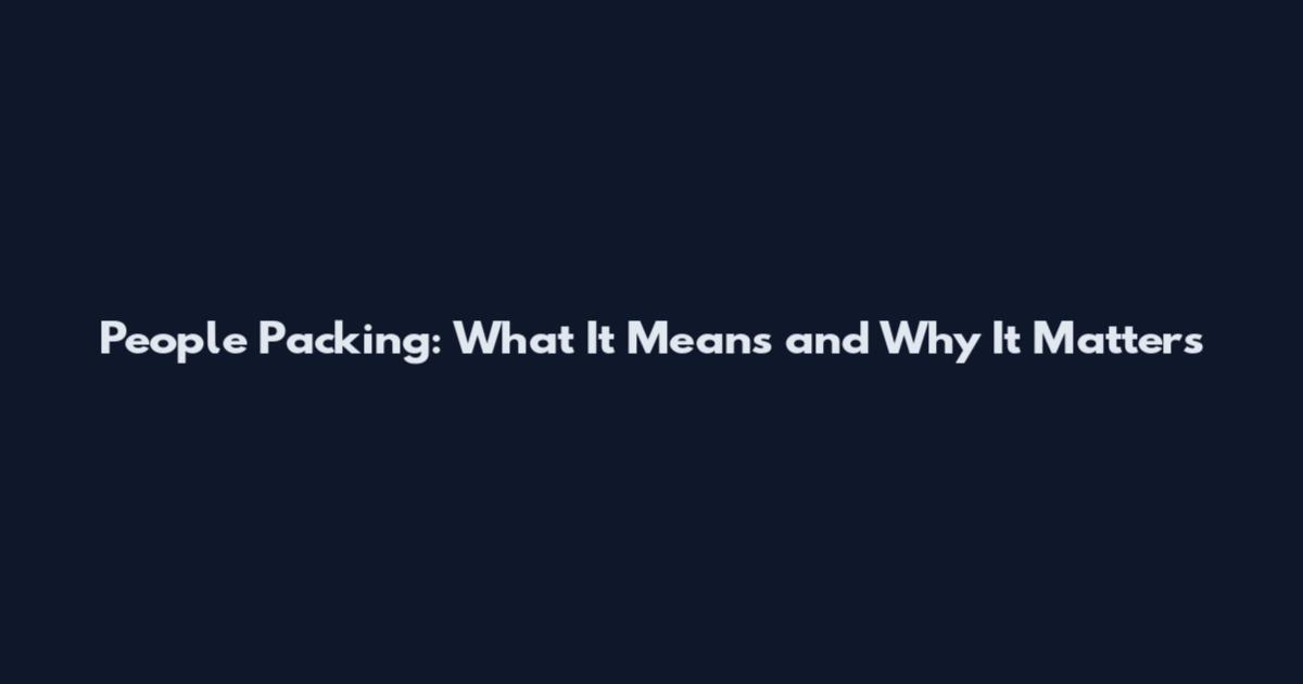 People Packing: What It Means and Why It Matters