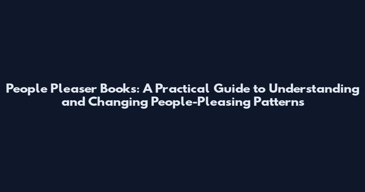 People Pleaser Books: A Practical Guide to Understanding and Changing People-Pleasing Patterns