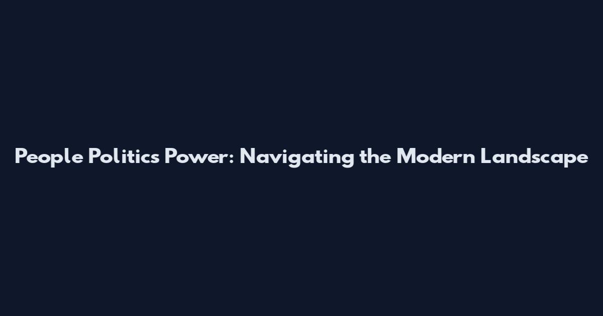 People Politics Power: Navigating the Modern Landscape