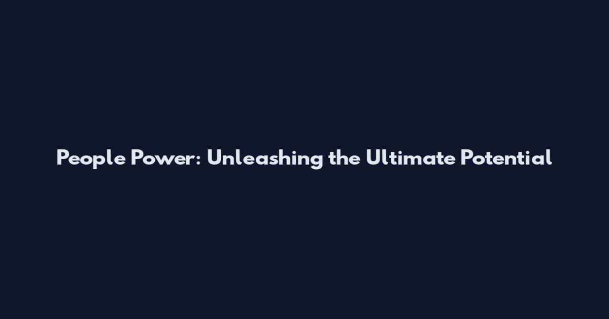 People Power: Unleashing the Ultimate Potential