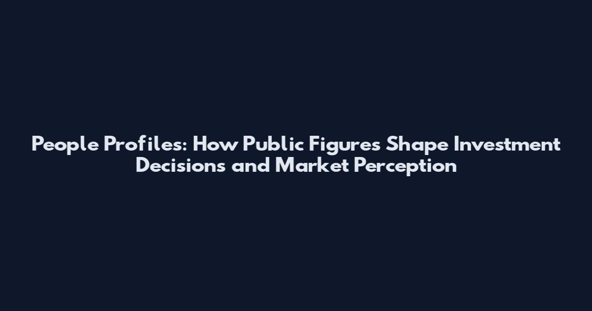 People Profiles: How Public Figures Shape Investment Decisions and Market Perception