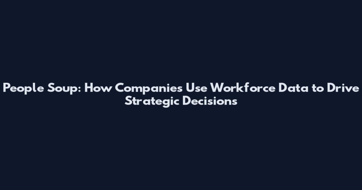 People Soup: How Companies Use Workforce Data to Drive Strategic Decisions