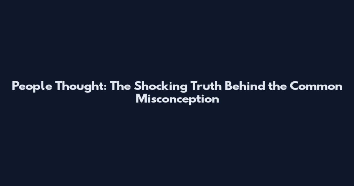 People Thought: The Shocking Truth Behind the Common Misconception