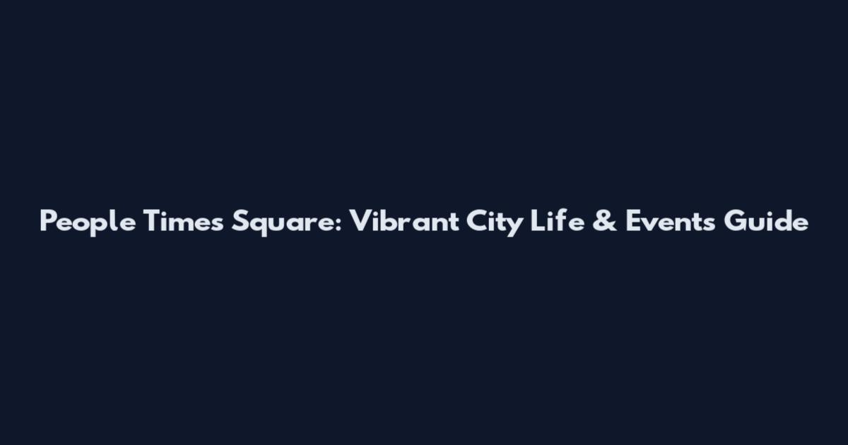 People Times Square: Vibrant City Life & Events Guide
