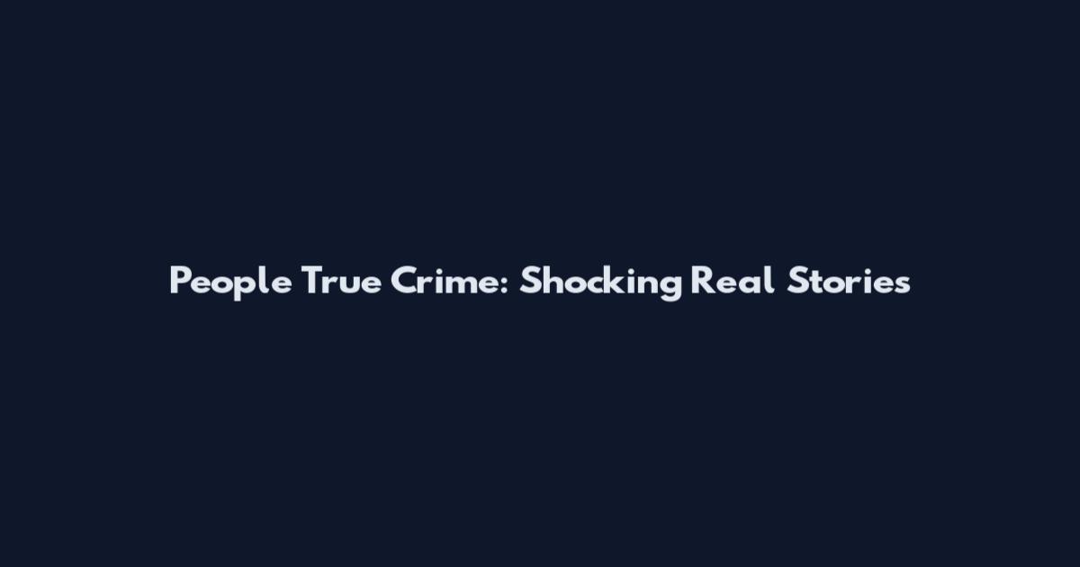 People True Crime: Shocking Real Stories