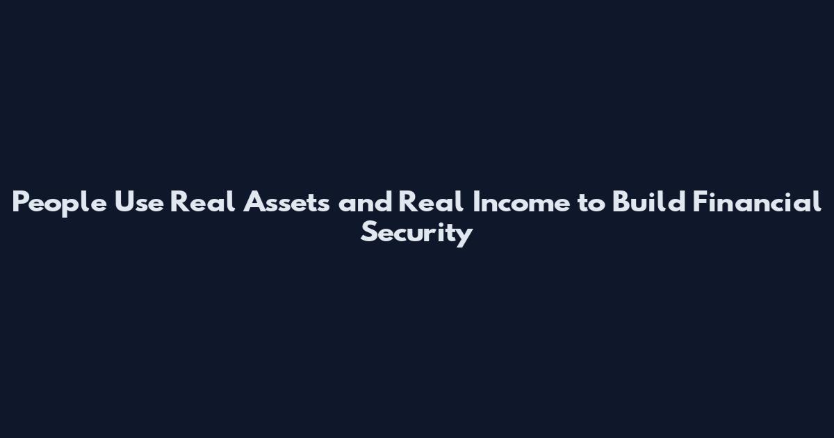People Use Real Assets and Real Income to Build Financial Security