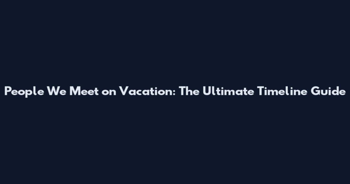 People We Meet on Vacation: The Ultimate Timeline Guide