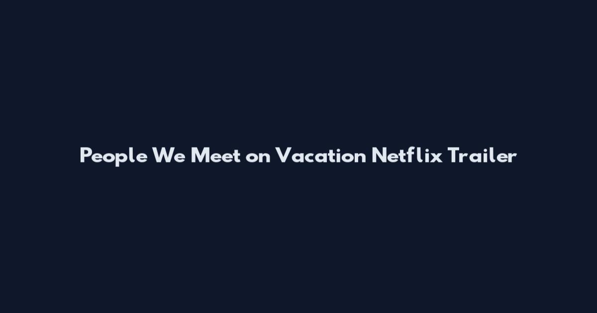 People We Meet on Vacation Netflix Trailer