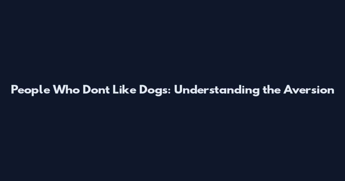 People Who Don't Like Dogs: Understanding the Aversion