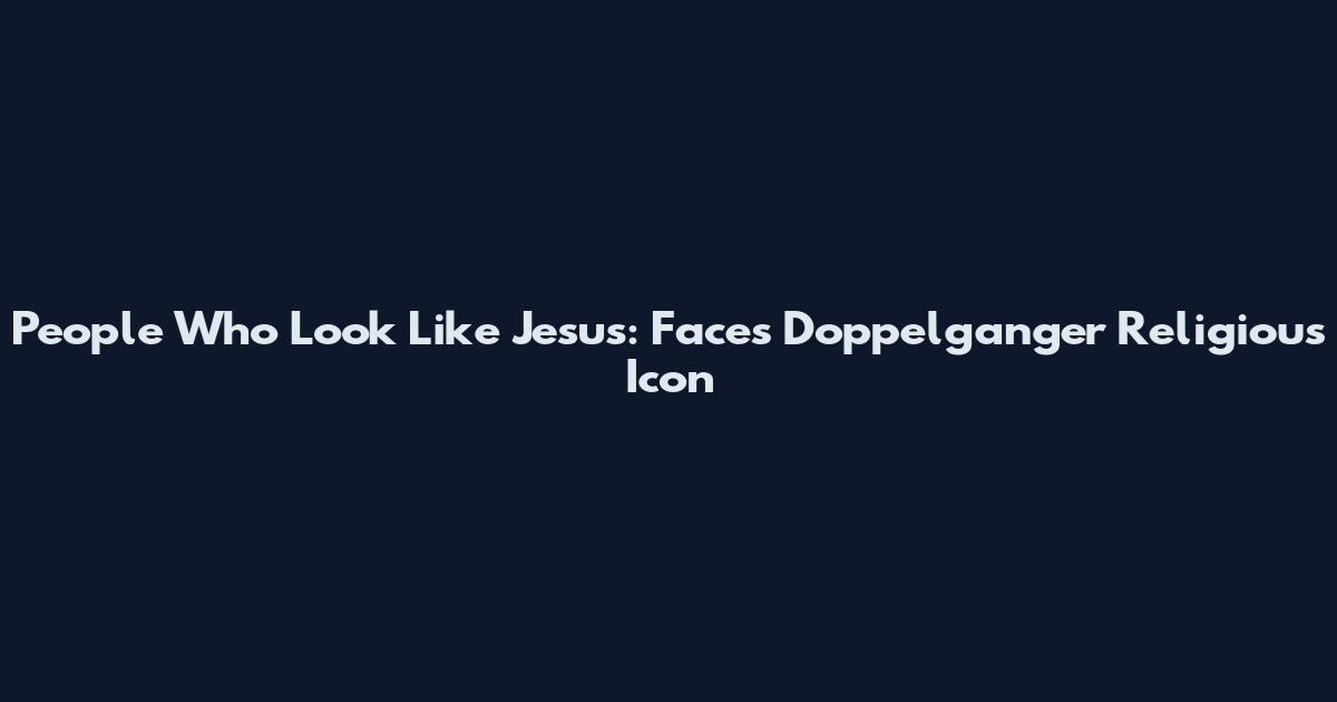 People Who Look Like Jesus: Faces Doppelganger Religious Icon