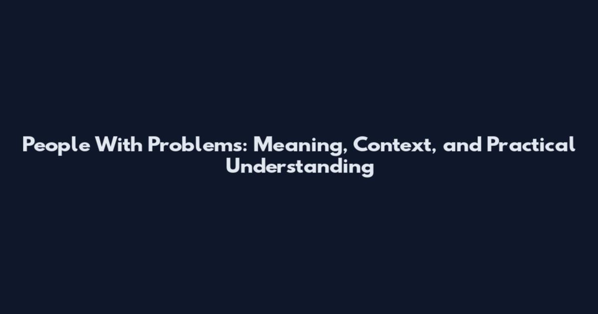 People With Problems: Meaning, Context, and Practical Understanding