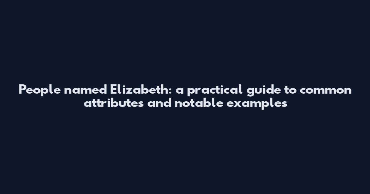 People named Elizabeth: a practical guide to common attributes and notable examples