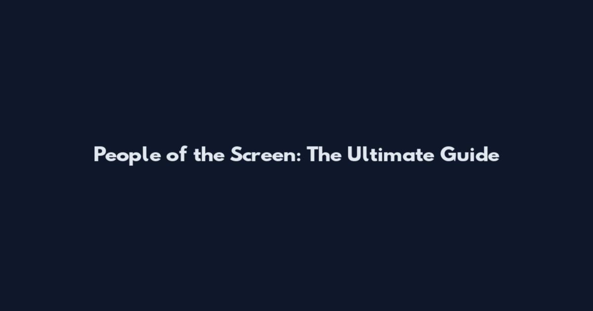 People of the Screen: The Ultimate Guide