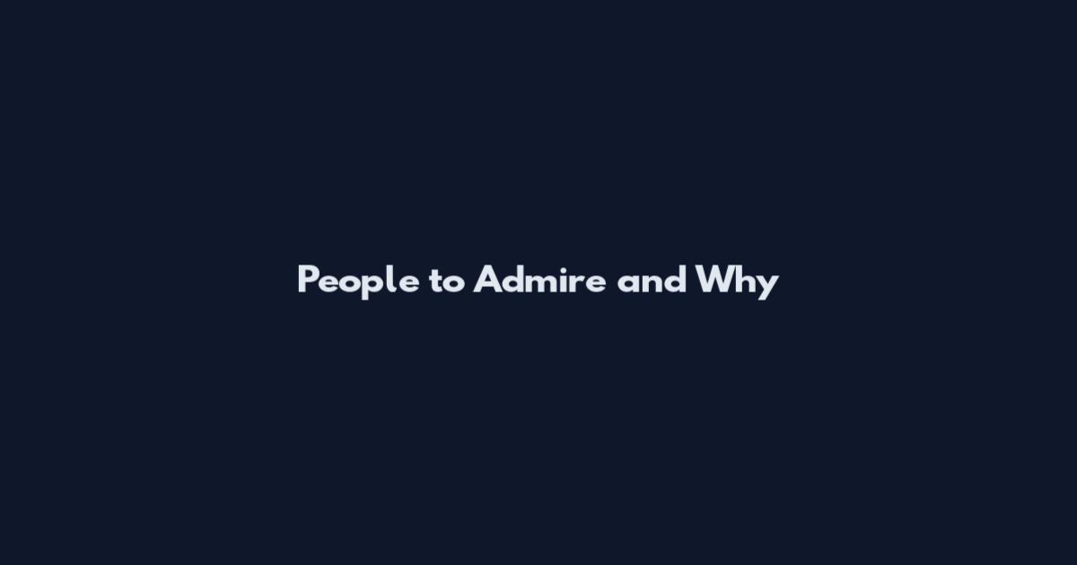 People to Admire and Why