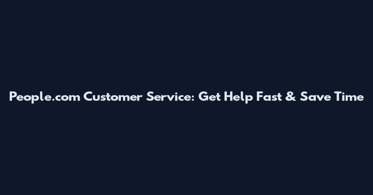 People.com Customer Service: Get Help Fast & Save Time