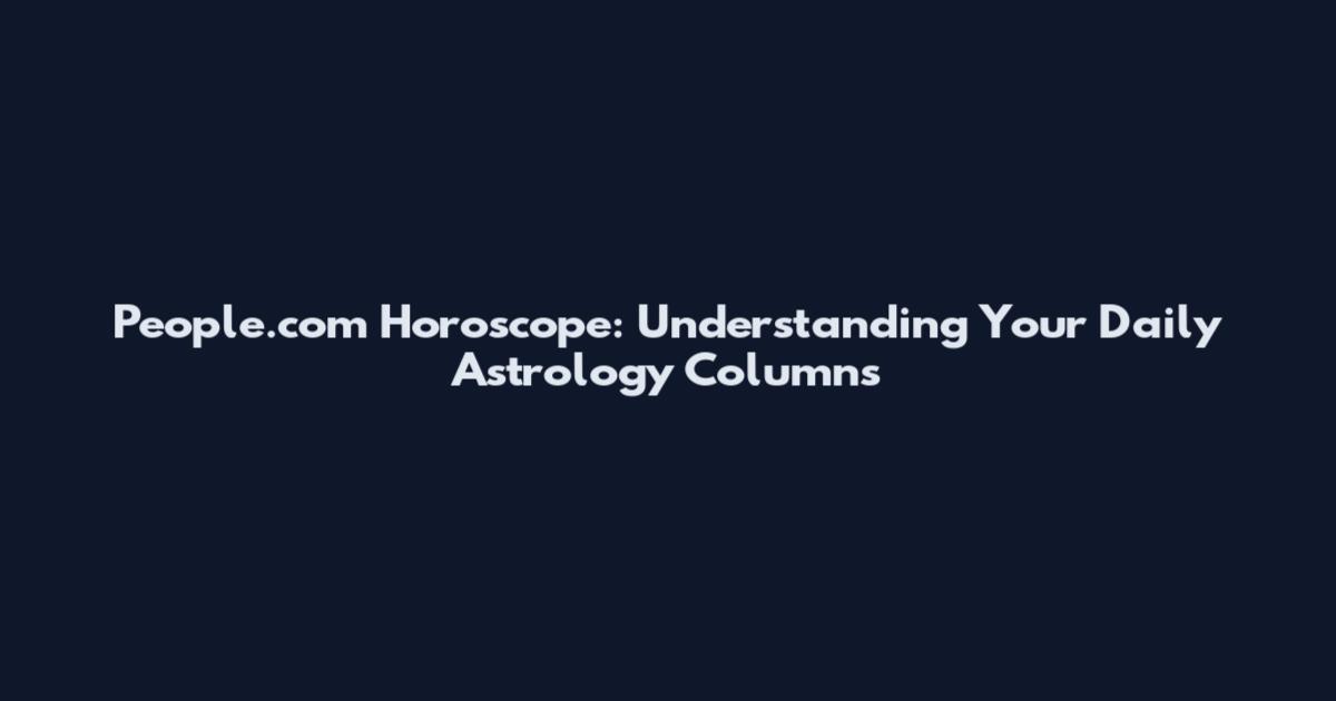 People.com Horoscope: Understanding Your Daily Astrology Columns