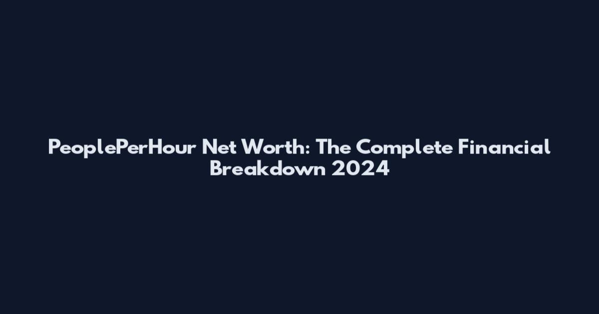 PeoplePerHour Net Worth: The Complete Financial Breakdown 2024