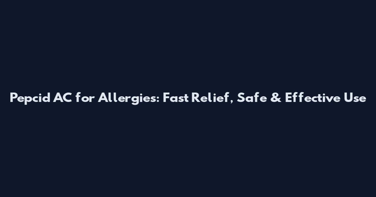 Pepcid AC for Allergies: Fast Relief, Safe & Effective Use