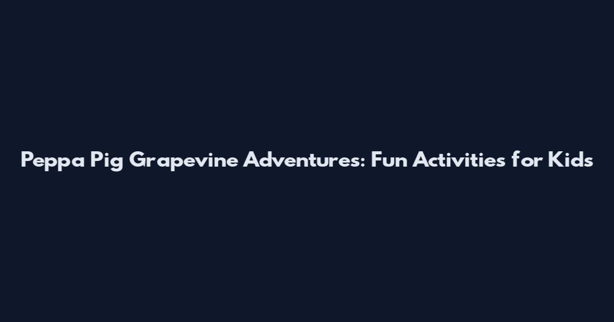 Peppa Pig Grapevine Adventures: Fun Activities for Kids