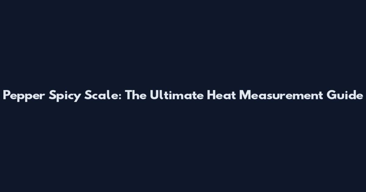 Pepper Spicy Scale: The Ultimate Heat Measurement Guide