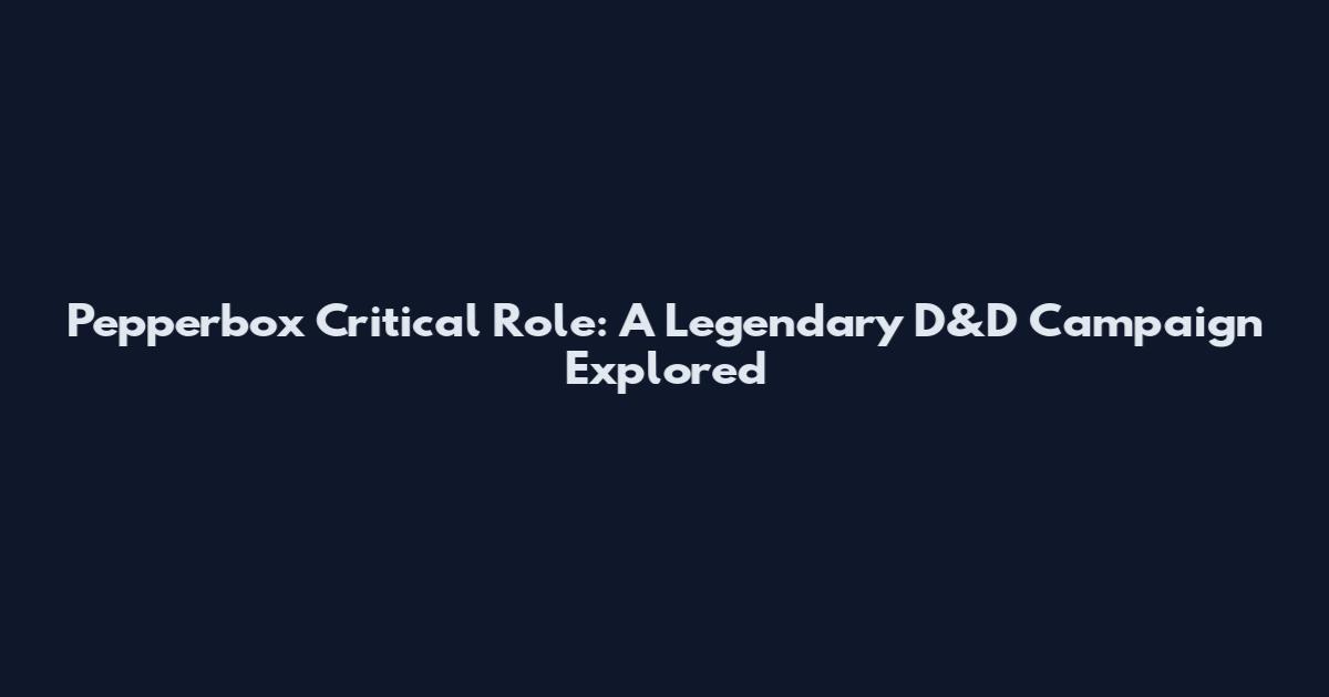 Pepperbox Critical Role: A Legendary D&D Campaign Explored