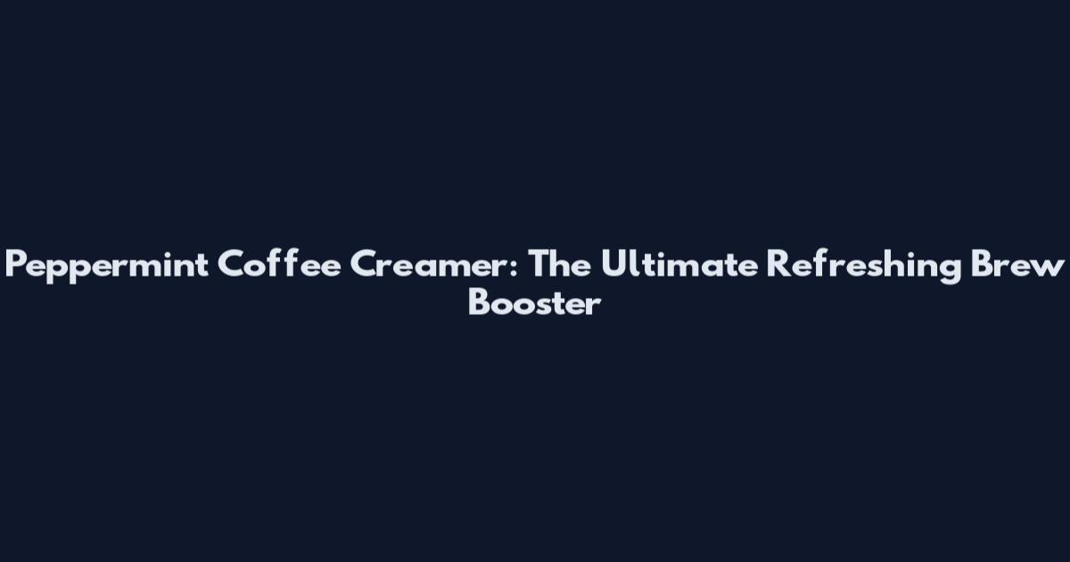 Peppermint Coffee Creamer: The Ultimate Refreshing Brew Booster
